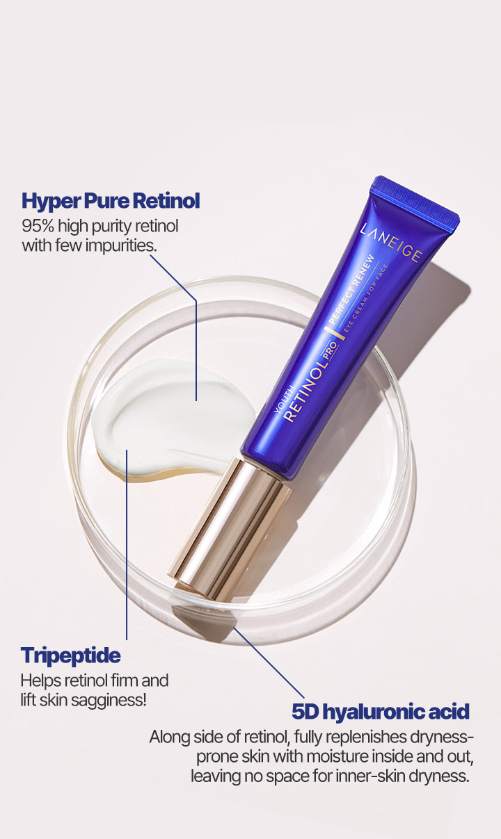 Hyper Pure Retinol 95% high purity retinol with few impurities. Tripeptide Helps retinol firm and lift skin sagginess! 5D hyaluronic acid Along side of retinol, fully replenishes dryness prone skin with moisture inside and out, leaving no space for inner-skin dryness.