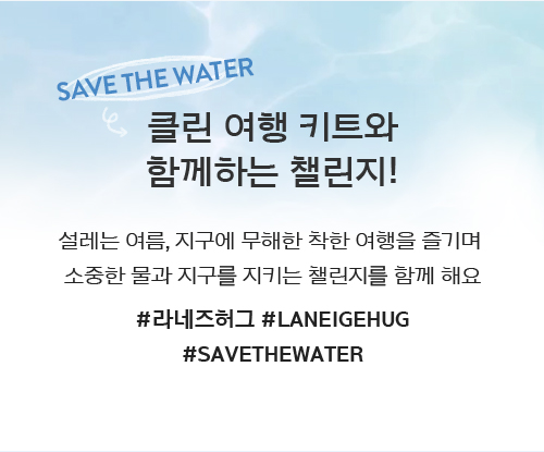 SAVE THE WATER/클린 여행 키트와 함께하는 챌린지! 설레는 여름, 지구에 무해한 착한 여행을 즐기며 소중한 물과 지구를 지키는 챌린지를 함께 해요 #라네즈허그 #LANEIGE HUG #SAVE THE WATER