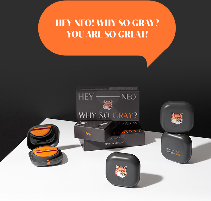 HEY NEO! WHY SO GRAY? YOU ARE SO GREAT! / 네오 쿠션_매트 X 메종키츠네 패키지