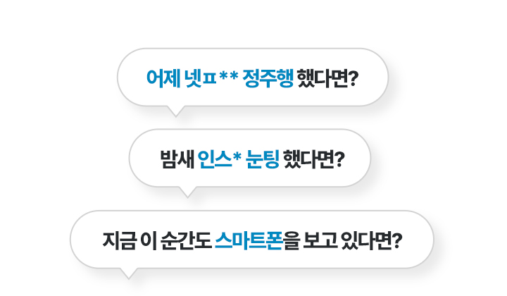 어제 넷ㅍ** 정주행 했다면? 밤새 인스* 눈팅 했다면 지금 이 순간도 스마트폰을 보고 있다면?