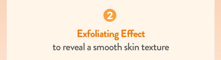 2. Exfoliating Effect to reveal a smooth skin texture
